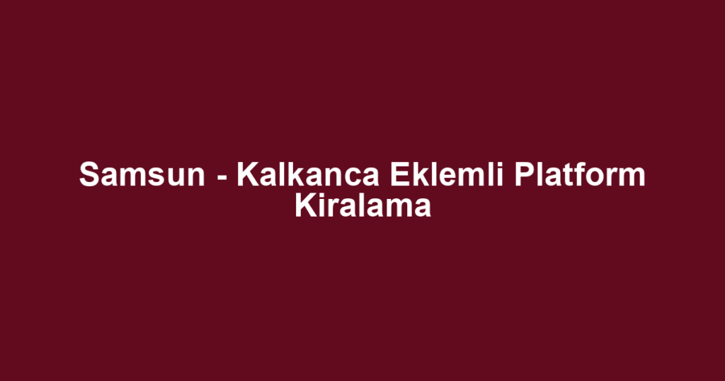 Samsun - Kalkanca Eklemli Platform Kiralama