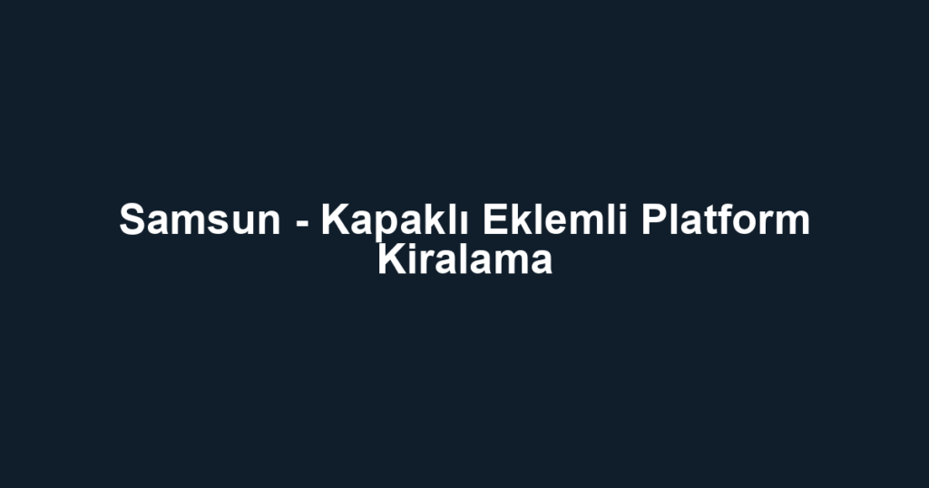 Samsun - Kapaklı Eklemli Platform Kiralama