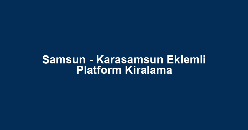 Samsun - Karasamsun Eklemli Platform Kiralama