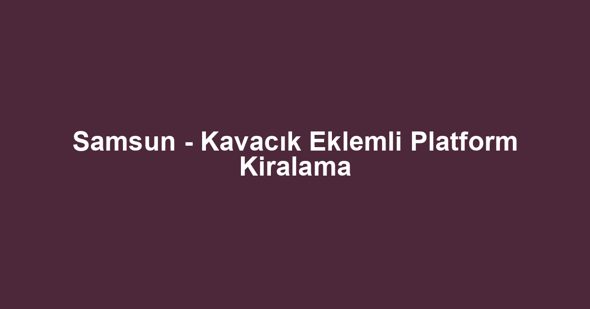 Samsun - Kavacık Eklemli Platform Kiralama
