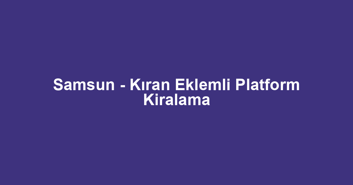 Samsun - Kıran Eklemli Platform Kiralama