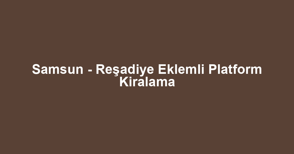Samsun - Reşadiye Eklemli Platform Kiralama