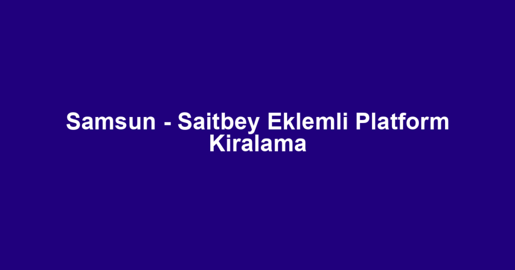 Samsun - Saitbey Eklemli Platform Kiralama