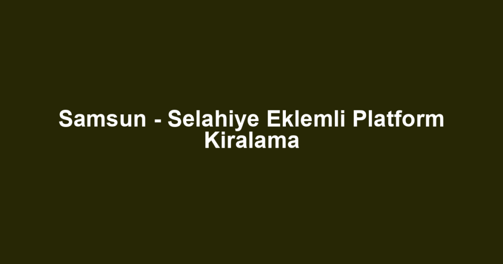Samsun - Selahiye Eklemli Platform Kiralama