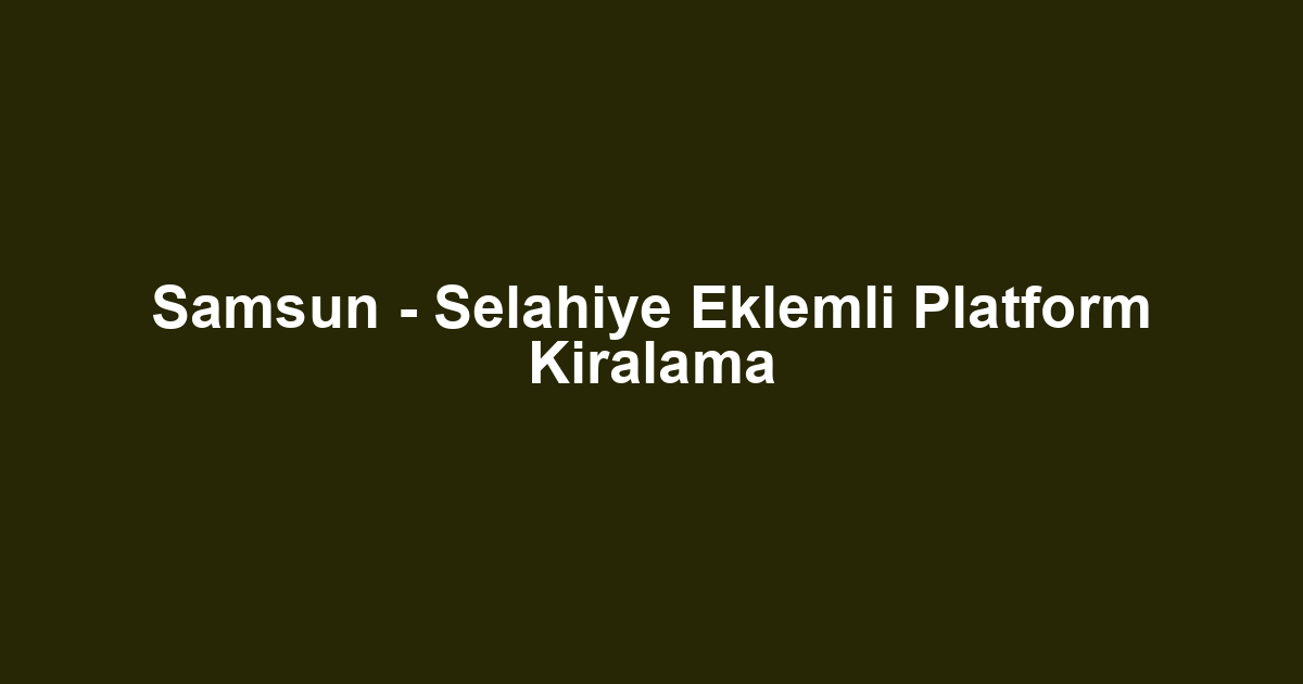 Samsun - Selahiye Eklemli Platform Kiralama
