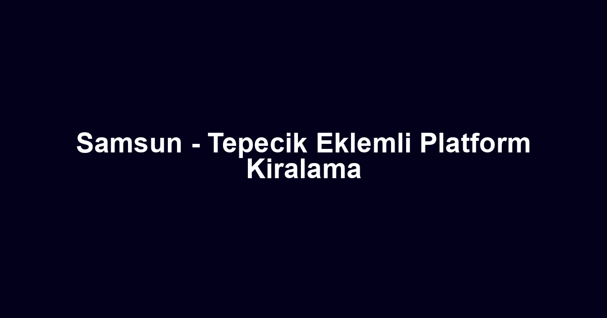 Samsun - Tepecik Eklemli Platform Kiralama