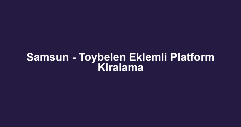 Samsun - Toybelen Eklemli Platform Kiralama
