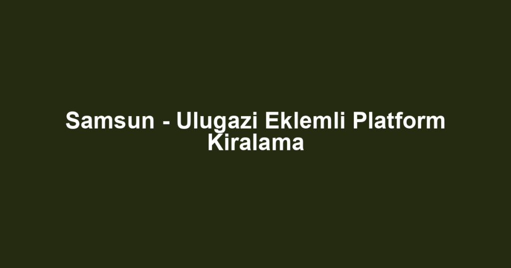Samsun - Ulugazi Eklemli Platform Kiralama