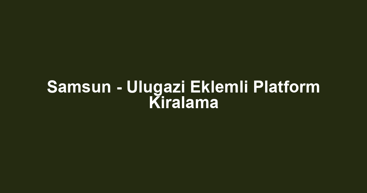Samsun - Ulugazi Eklemli Platform Kiralama
