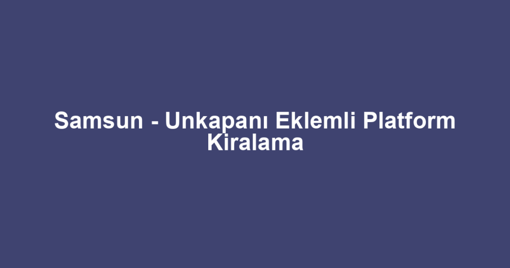 Samsun - Unkapanı Eklemli Platform Kiralama