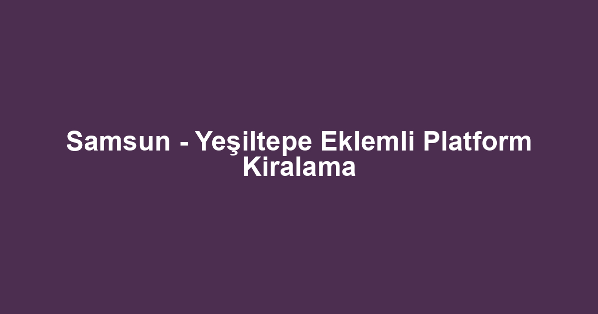 Samsun - Yeşiltepe Eklemli Platform Kiralama
