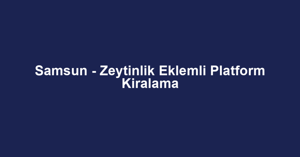 Samsun - Zeytinlik Eklemli Platform Kiralama