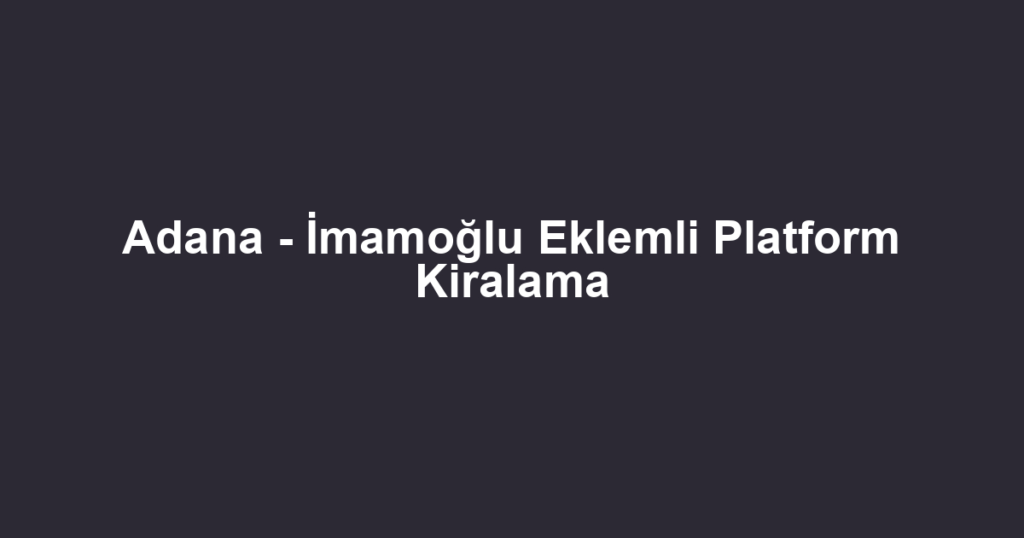 Adana - İmamoğlu Eklemli Platform Kiralama