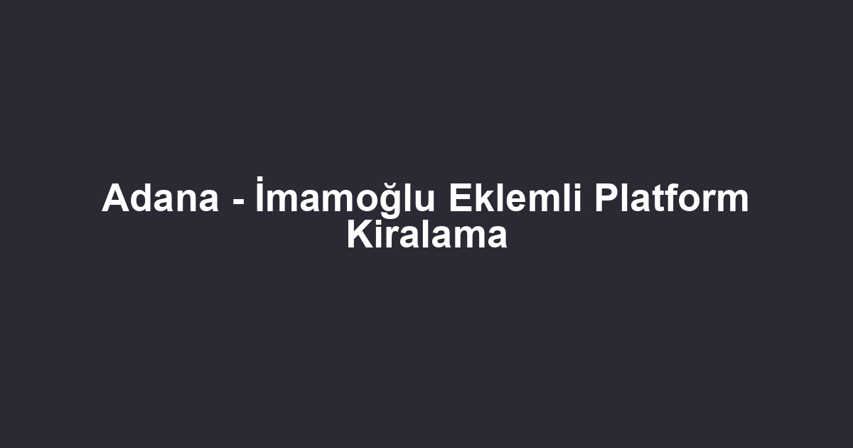 Adana - İmamoğlu Eklemli Platform Kiralama