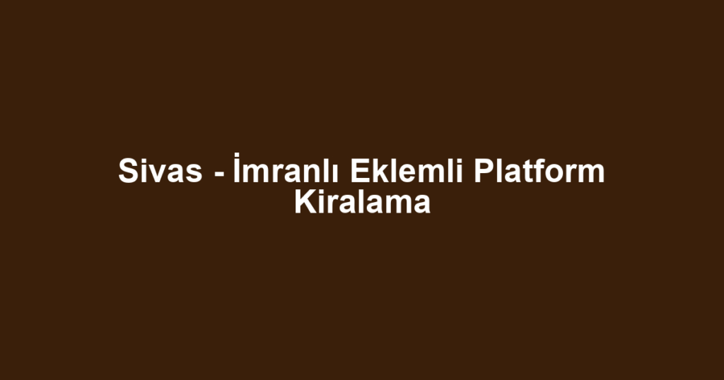 Sivas - İmranlı Eklemli Platform Kiralama