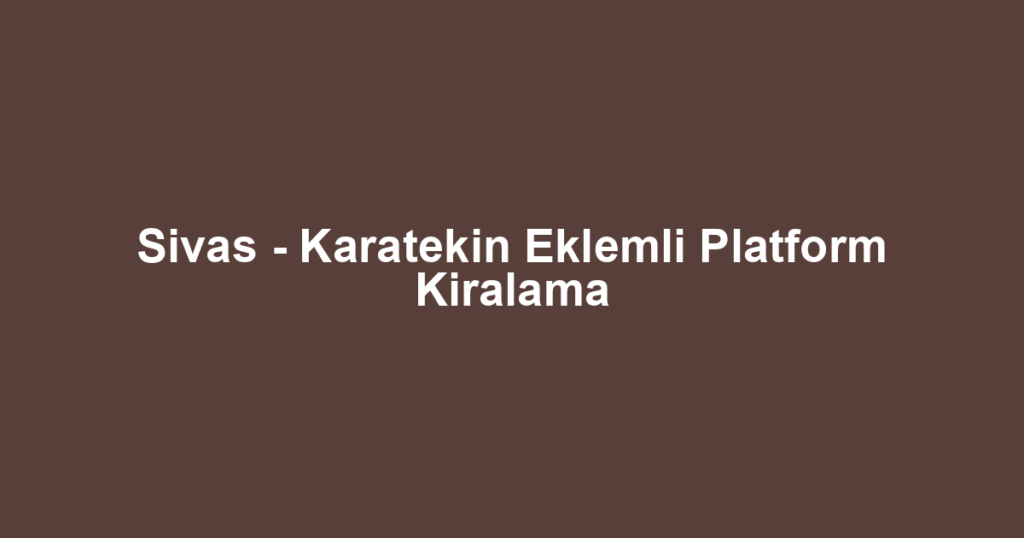 Sivas - Karatekin Eklemli Platform Kiralama