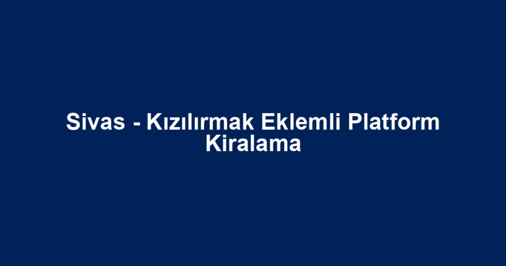 Sivas - Kızılırmak Eklemli Platform Kiralama