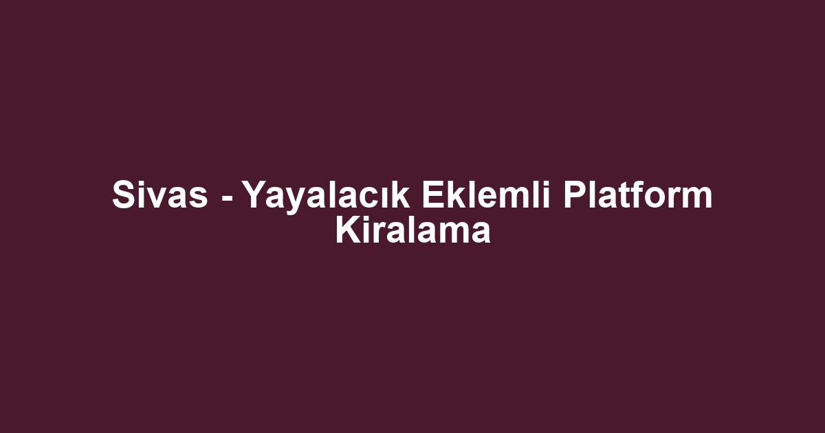 Sivas - Yayalacık Eklemli Platform Kiralama