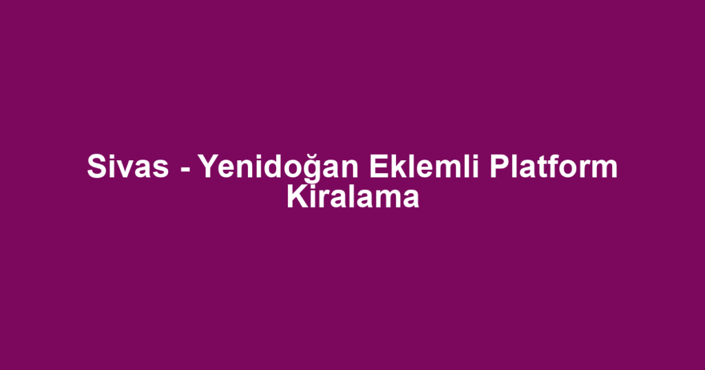 Sivas - Yenidoğan Eklemli Platform Kiralama