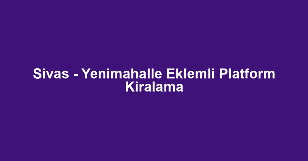 Sivas - Yenimahalle Eklemli Platform Kiralama
