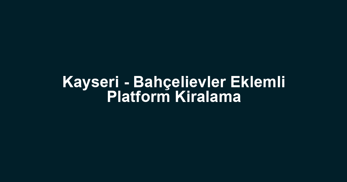 Kayseri - Bahçelievler Eklemli Platform Kiralama