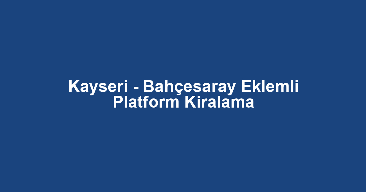 Kayseri - Bahçesaray Eklemli Platform Kiralama