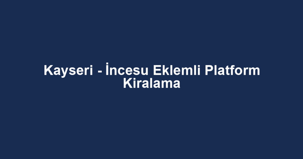 Kayseri - İncesu Eklemli Platform Kiralama