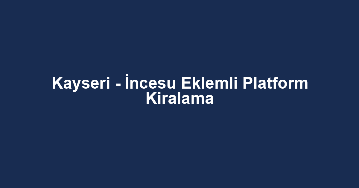 Kayseri - İncesu Eklemli Platform Kiralama