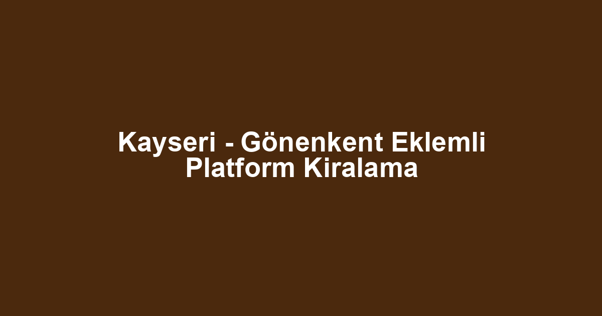 Kayseri - Gönenkent Eklemli Platform Kiralama