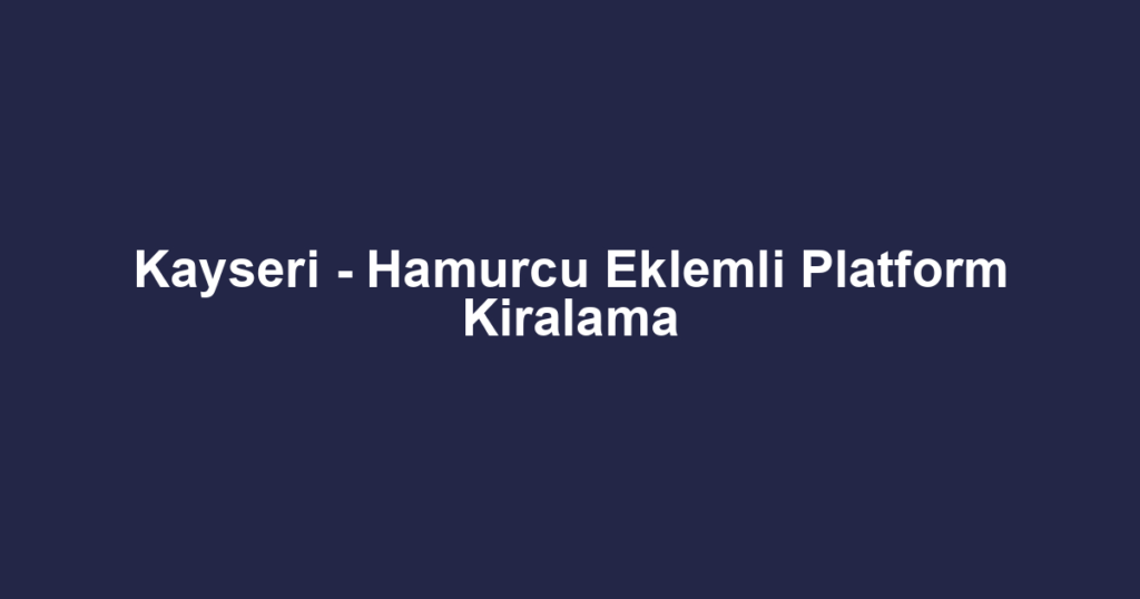Kayseri - Hamurcu Eklemli Platform Kiralama