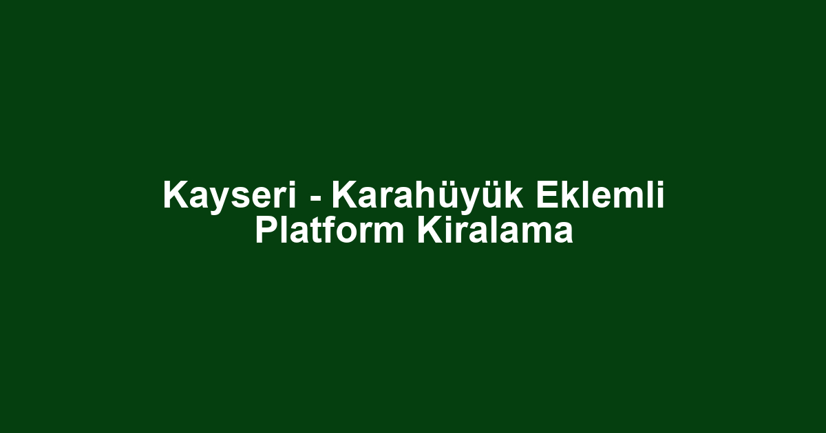 Kayseri - Karahüyük Eklemli Platform Kiralama