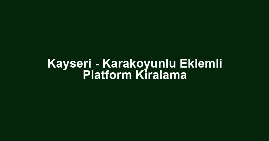 Kayseri - Karakoyunlu Eklemli Platform Kiralama