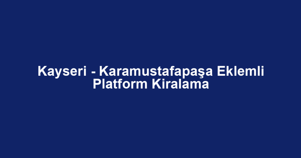 Kayseri - Karamustafapaşa Eklemli Platform Kiralama