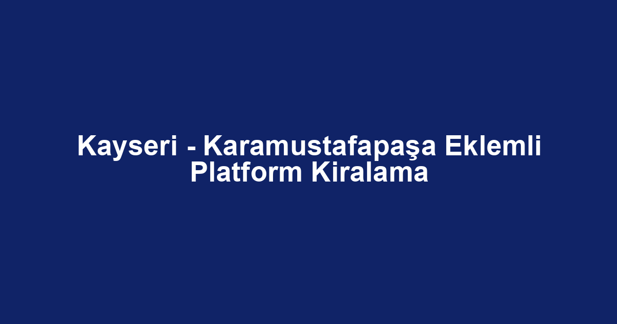 Kayseri - Karamustafapaşa Eklemli Platform Kiralama