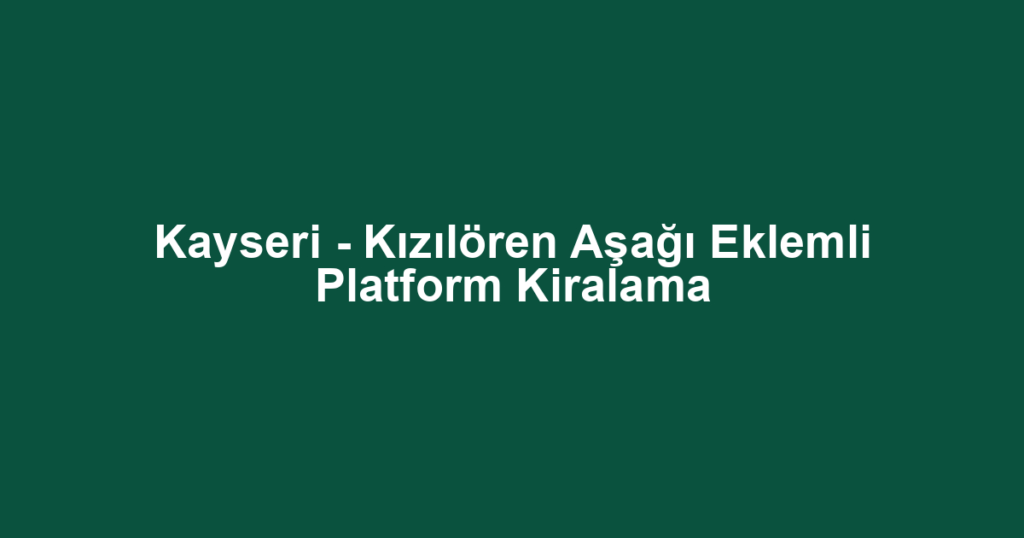 Kayseri - Kızılören Aşağı Eklemli Platform Kiralama