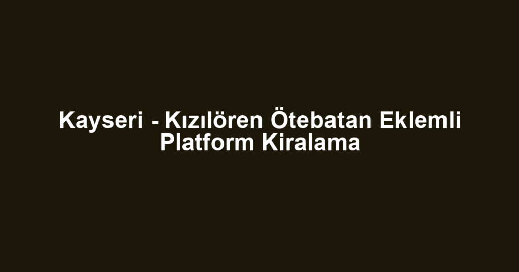 Kayseri - Kızılören Ötebatan Eklemli Platform Kiralama