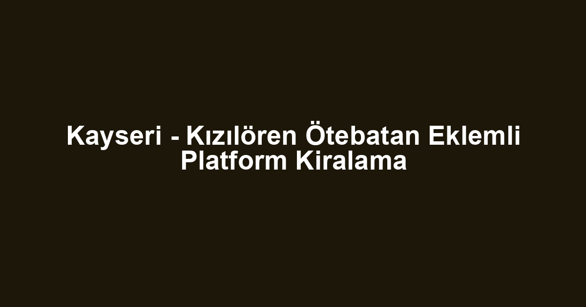 Kayseri - Kızılören Ötebatan Eklemli Platform Kiralama