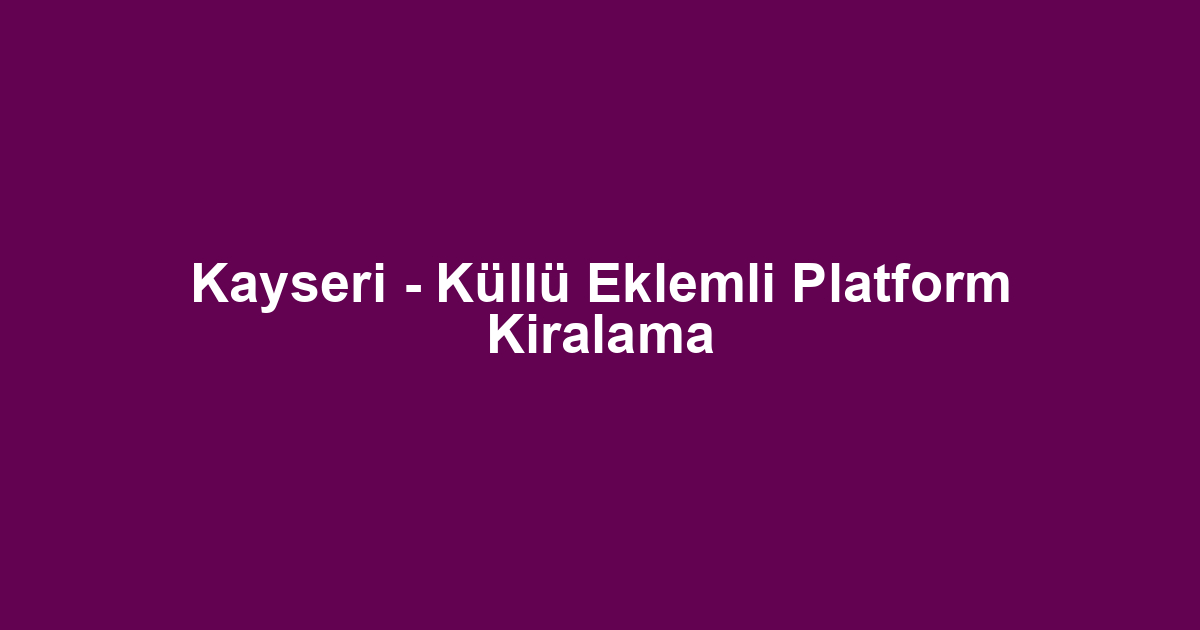 Kayseri - Küllü Eklemli Platform Kiralama