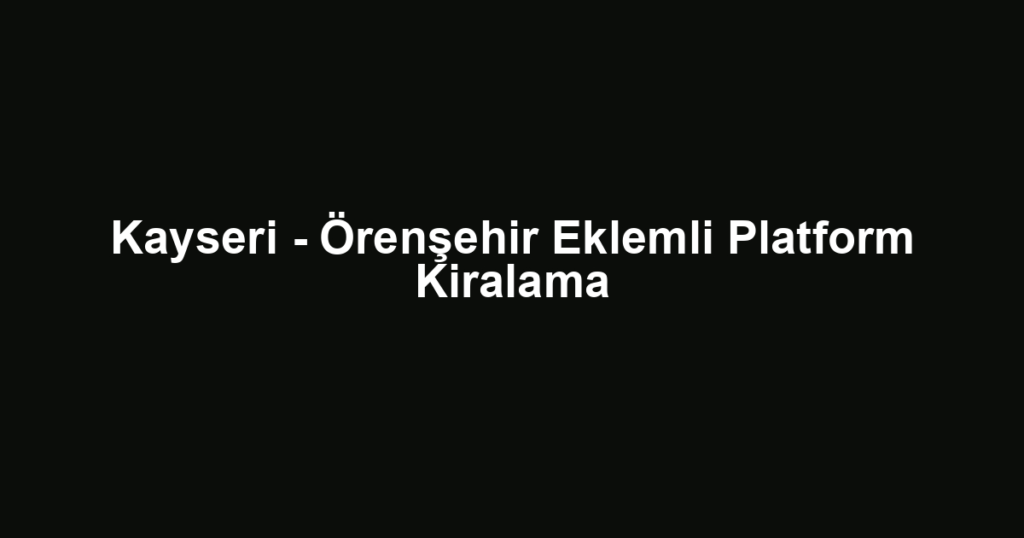 Kayseri - Örenşehir Eklemli Platform Kiralama