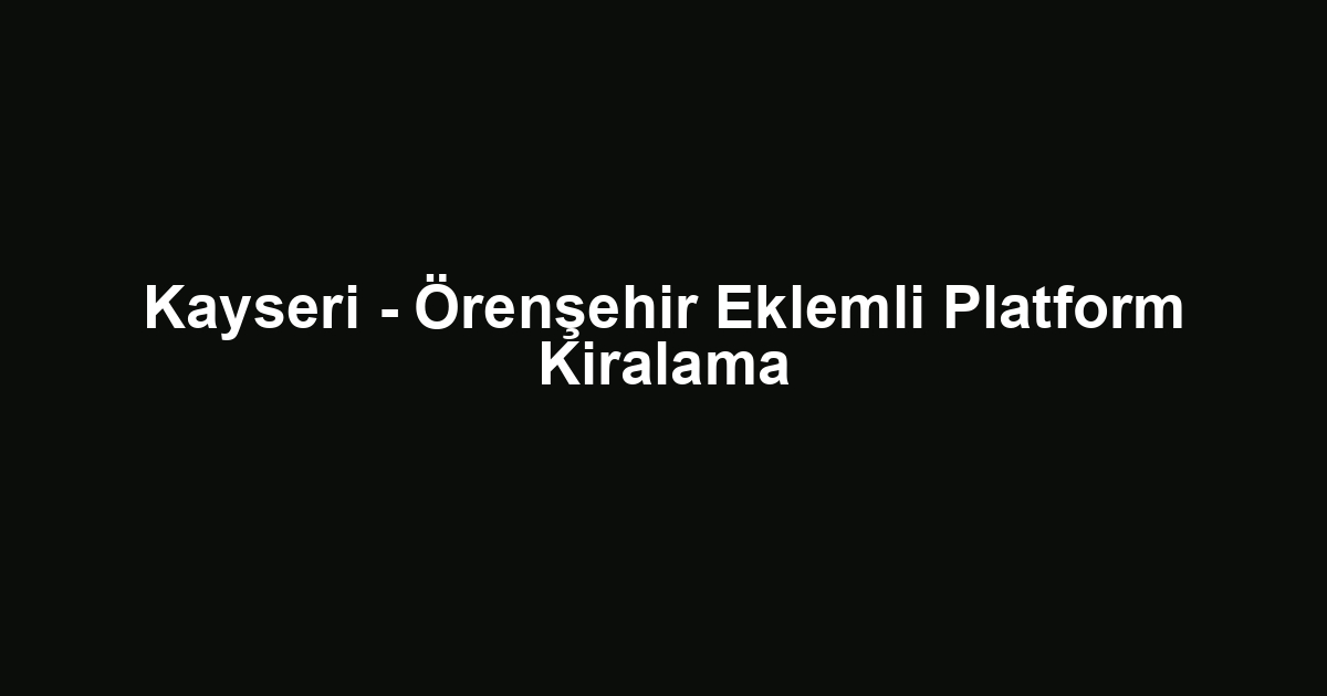 Kayseri - Örenşehir Eklemli Platform Kiralama