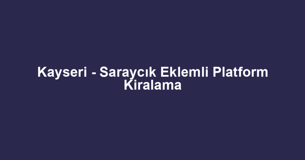 Kayseri - Saraycık Eklemli Platform Kiralama