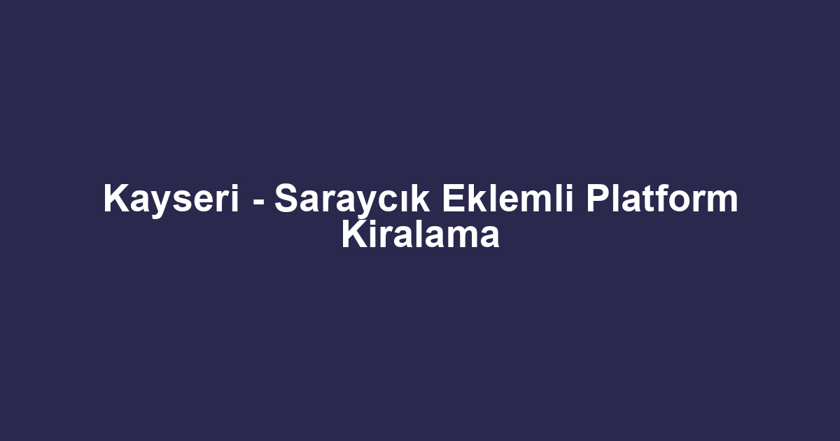 Kayseri - Saraycık Eklemli Platform Kiralama