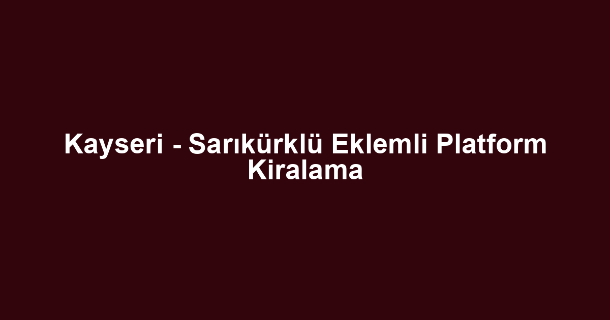 Kayseri - Sarıkürklü Eklemli Platform Kiralama