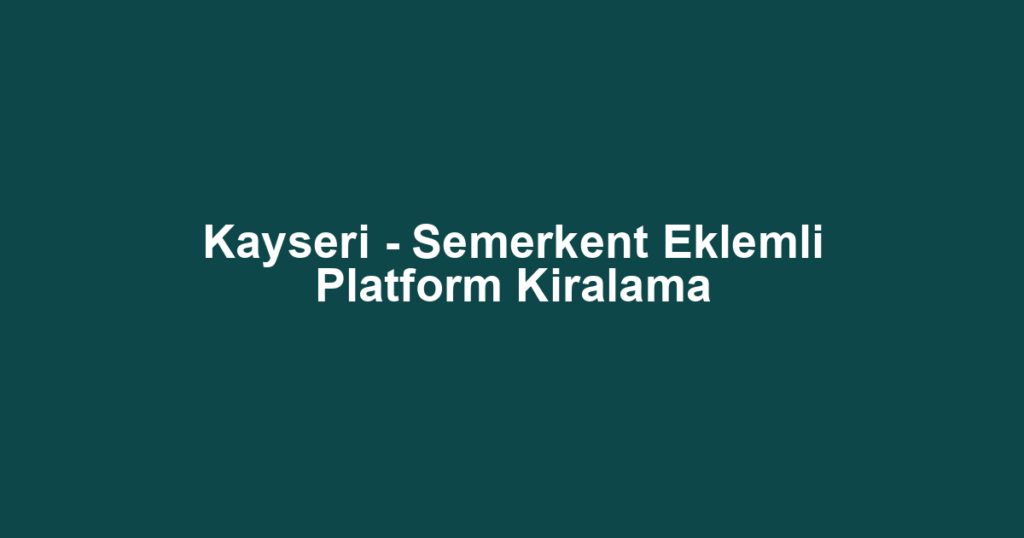Kayseri - Semerkent Eklemli Platform Kiralama
