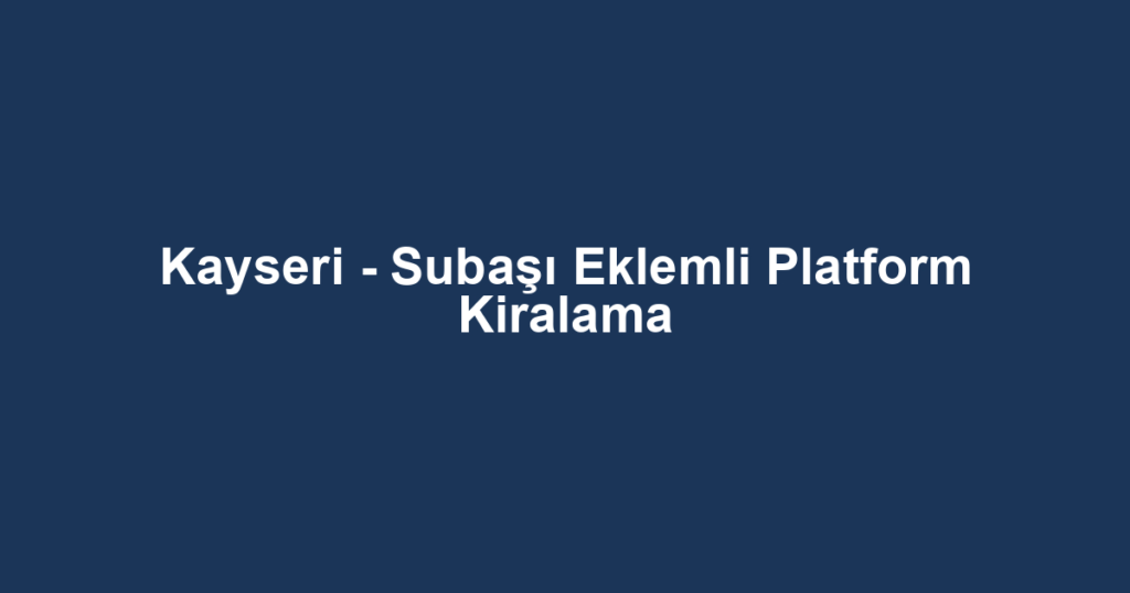 Kayseri - Subaşı Eklemli Platform Kiralama