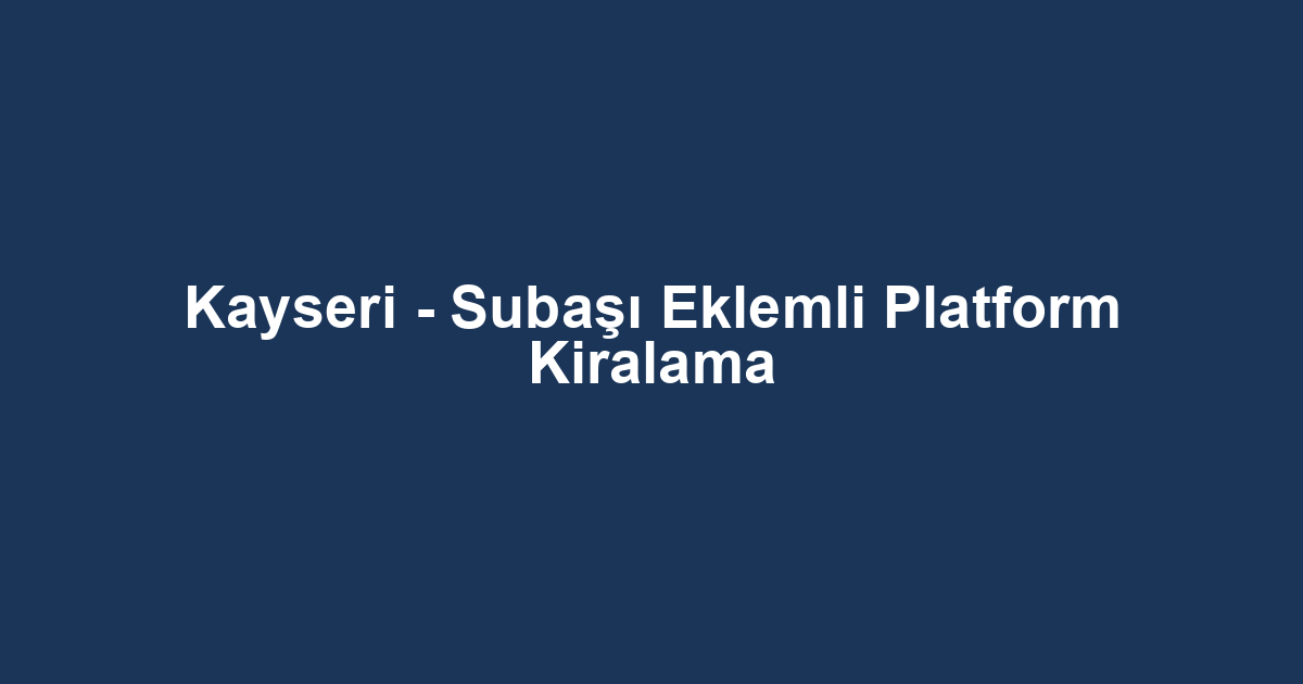Kayseri - Subaşı Eklemli Platform Kiralama