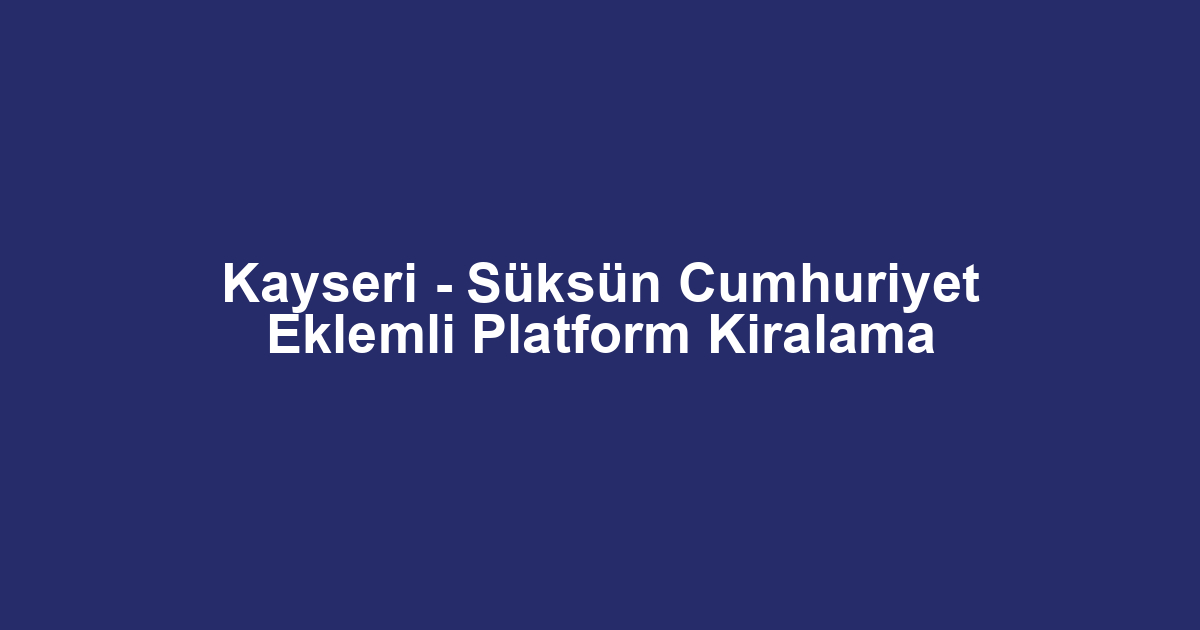 Kayseri - Süksün Cumhuriyet Eklemli Platform Kiralama