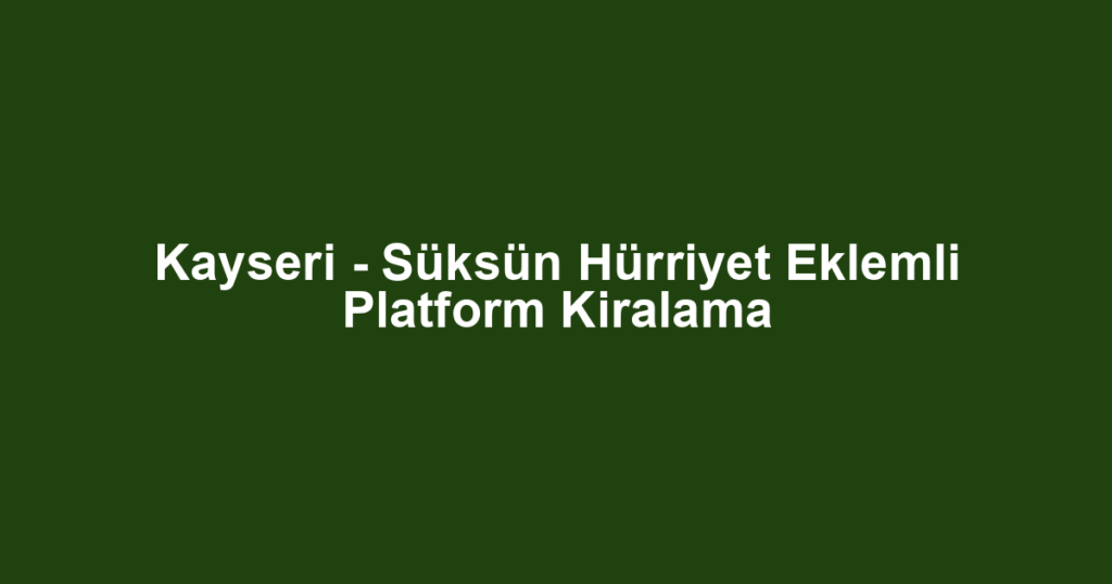 Kayseri - Süksün Hürriyet Eklemli Platform Kiralama