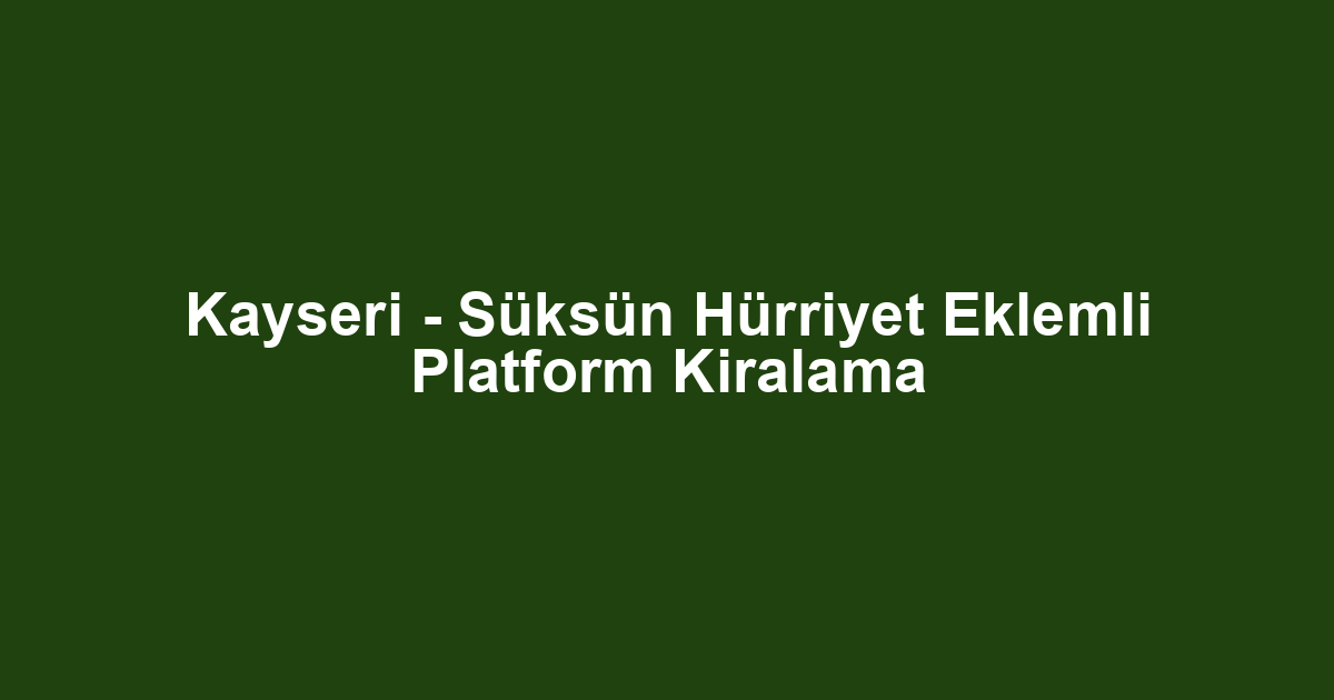 Kayseri - Süksün Hürriyet Eklemli Platform Kiralama