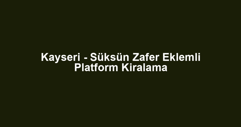Kayseri - Süksün Zafer Eklemli Platform Kiralama